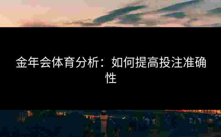 金年会体育分析：如何提高投注准确性