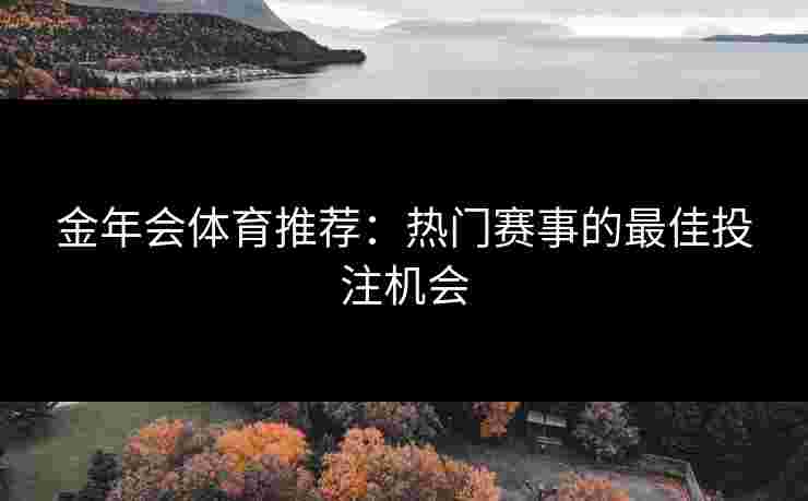 金年会体育推荐：热门赛事的最佳投注机会