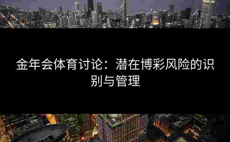 金年会体育讨论：潜在博彩风险的识别与管理