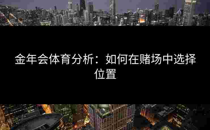金年会体育分析：如何在赌场中选择位置