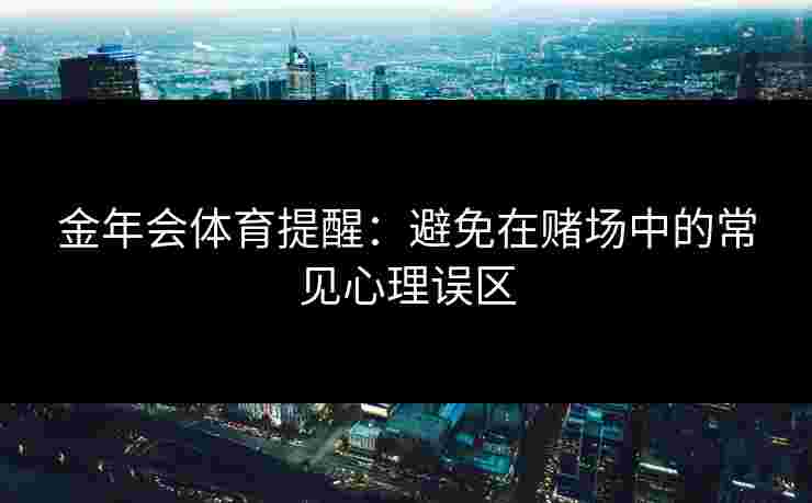 金年会体育提醒：避免在赌场中的常见心理误区