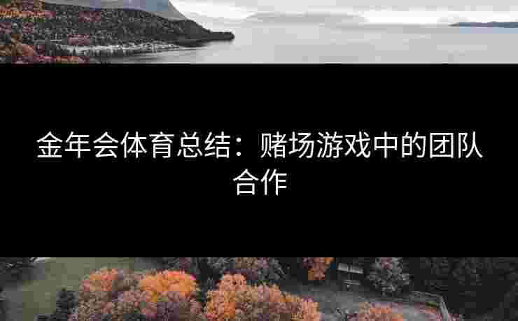 金年会体育总结：赌场游戏中的团队合作