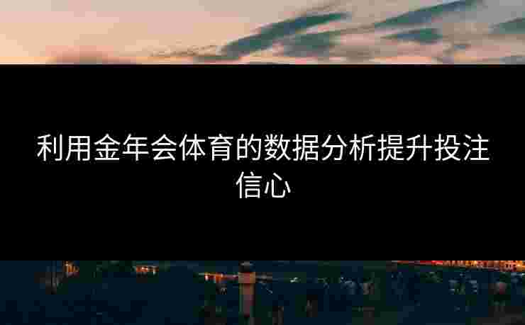 利用金年会体育的数据分析提升投注信心