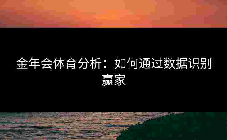 金年会体育分析：如何通过数据识别赢家