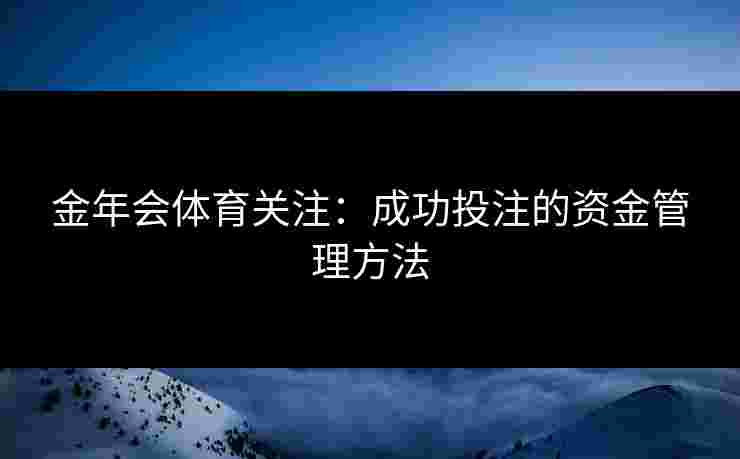 金年会体育关注：成功投注的资金管理方法