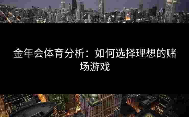 金年会体育分析：如何选择理想的赌场游戏