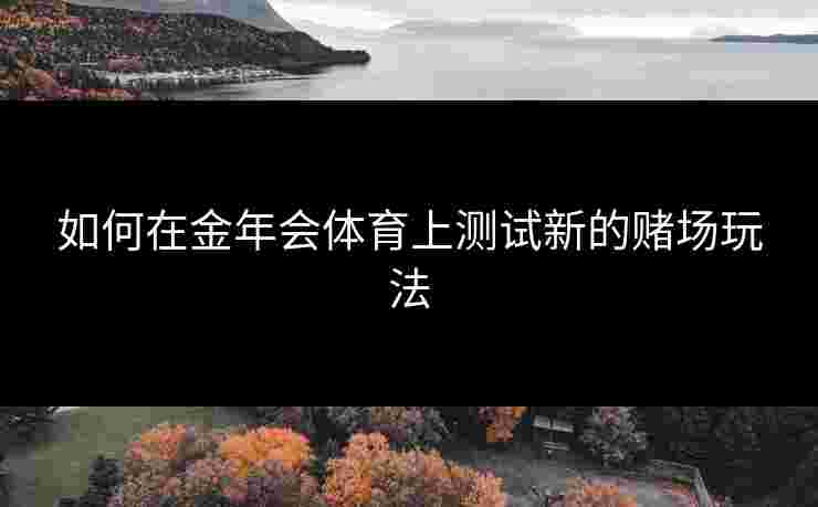 如何在金年会体育上测试新的赌场玩法