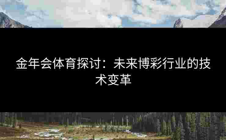 金年会体育探讨：未来博彩行业的技术变革
