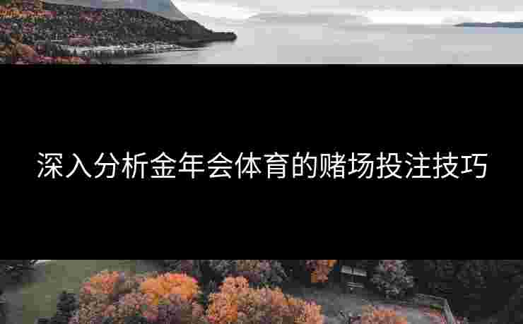 深入分析金年会体育的赌场投注技巧