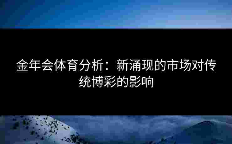 金年会体育分析：新涌现的市场对传统博彩的影响