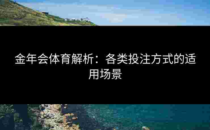 金年会体育解析：各类投注方式的适用场景
