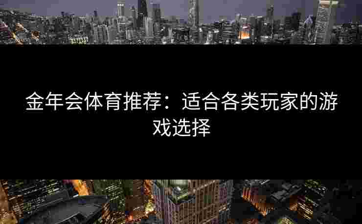 金年会体育推荐：适合各类玩家的游戏选择