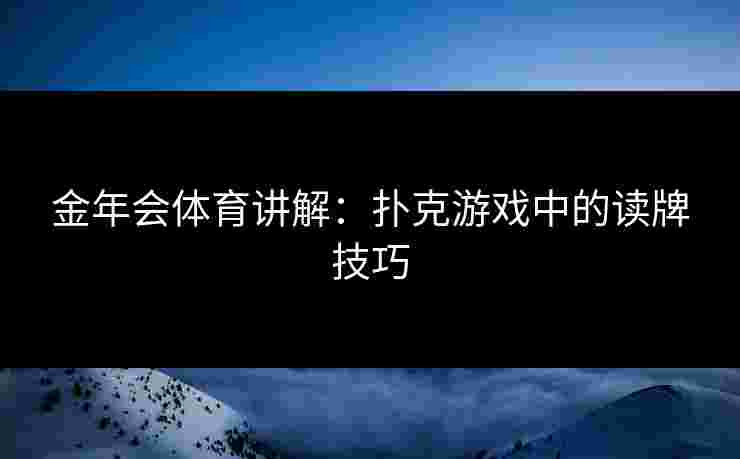 金年会体育讲解：扑克游戏中的读牌技巧