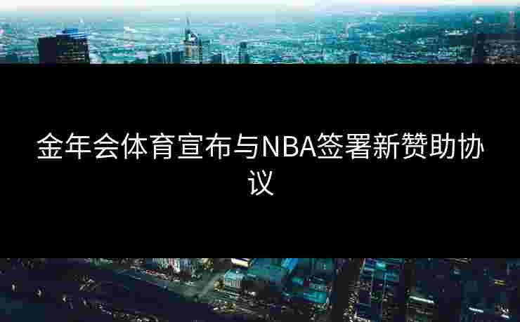 金年会体育宣布与NBA签署新赞助协议