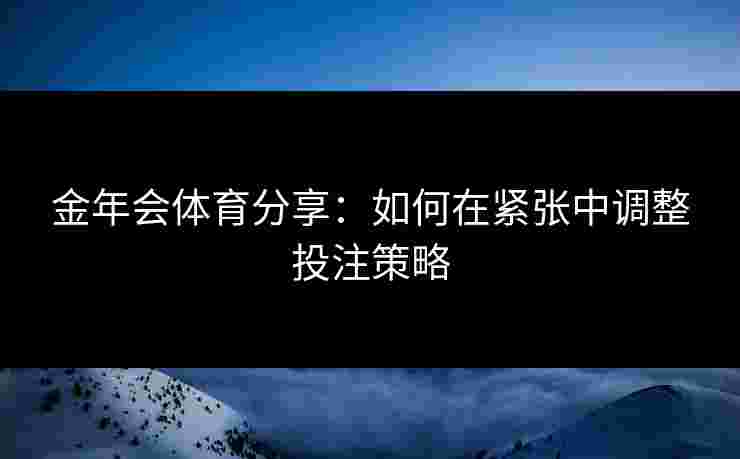金年会体育分享：如何在紧张中调整投注策略