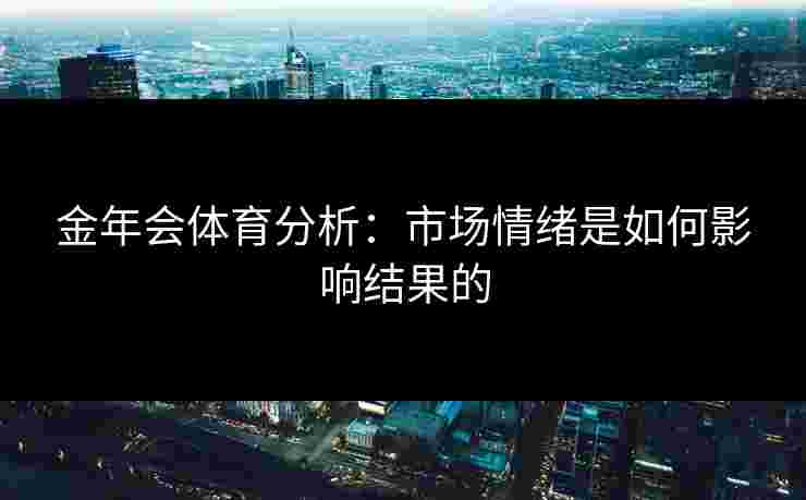 金年会体育分析：市场情绪是如何影响结果的