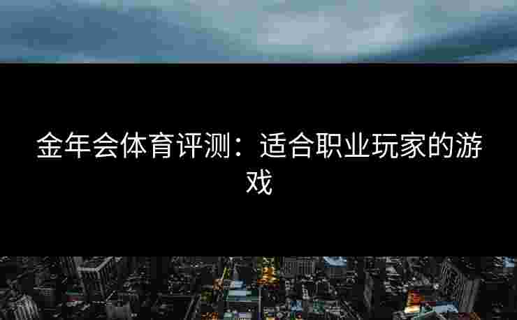 金年会体育评测：适合职业玩家的游戏