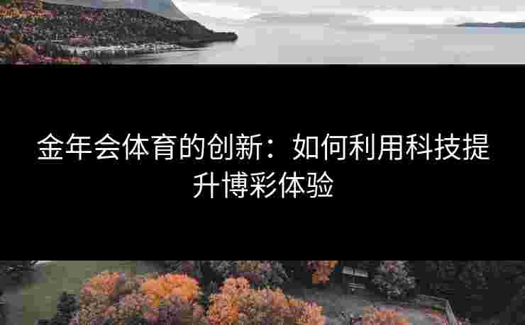 金年会体育的创新：如何利用科技提升博彩体验