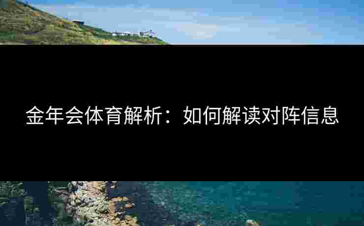 金年会体育解析：如何解读对阵信息