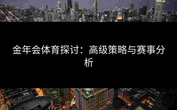 金年会体育探讨：高级策略与赛事分析