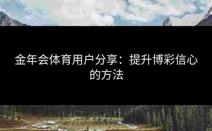 金年会体育用户分享：提升博彩信心的方法