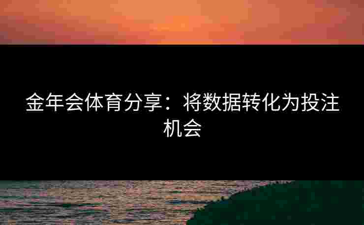 金年会体育分享：将数据转化为投注机会