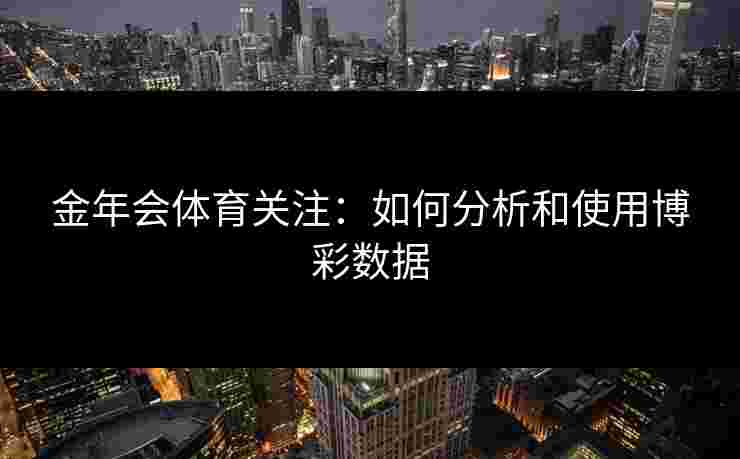 金年会体育关注：如何分析和使用博彩数据
