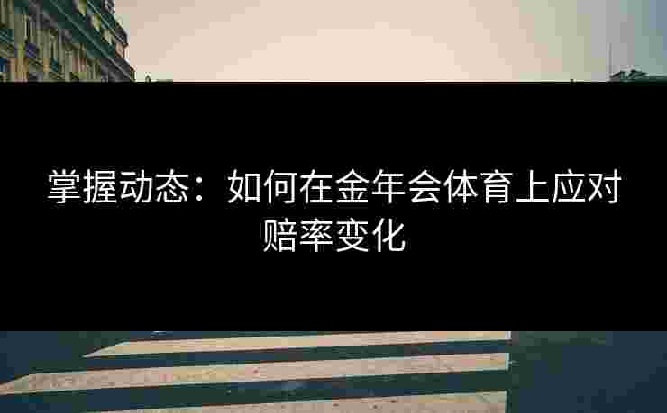 掌握动态：如何在金年会体育上应对赔率变化