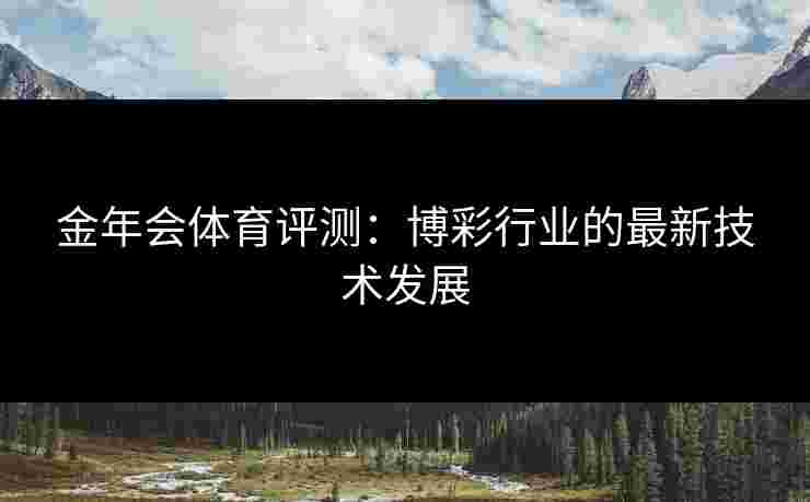 金年会体育评测：博彩行业的最新技术发展