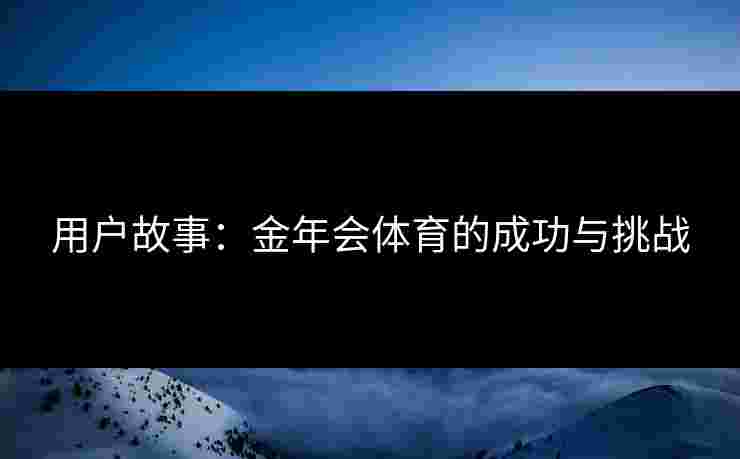 用户故事：金年会体育的成功与挑战