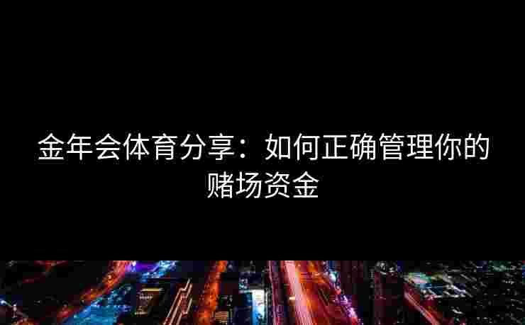 金年会体育分享：如何正确管理你的赌场资金