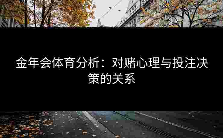 金年会体育分析：对赌心理与投注决策的关系