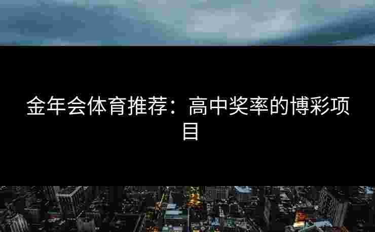 金年会体育推荐：高中奖率的博彩项目