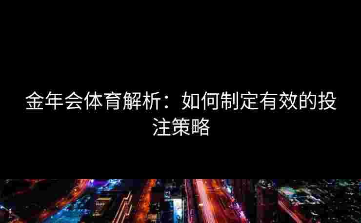 金年会体育解析：如何制定有效的投注策略