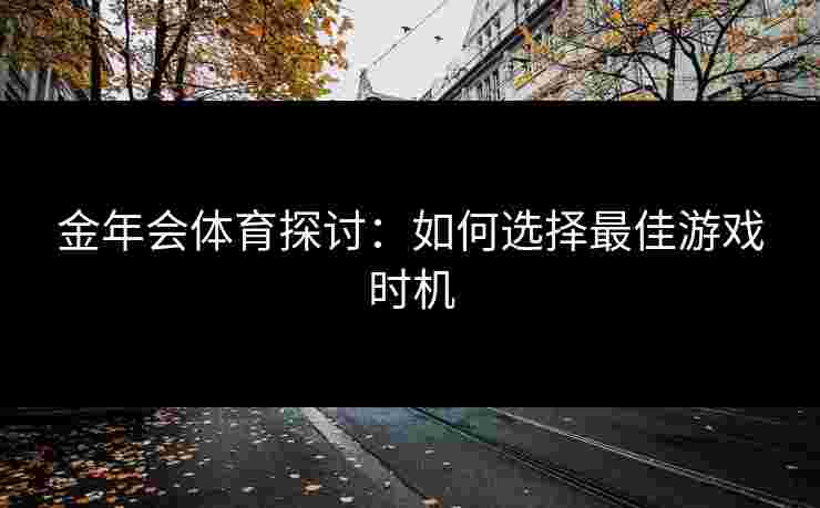 金年会体育探讨：如何选择最佳游戏时机
