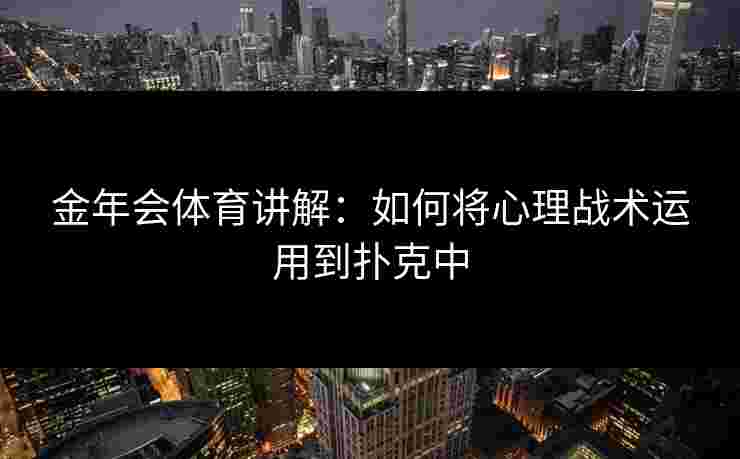 金年会体育讲解：如何将心理战术运用到扑克中