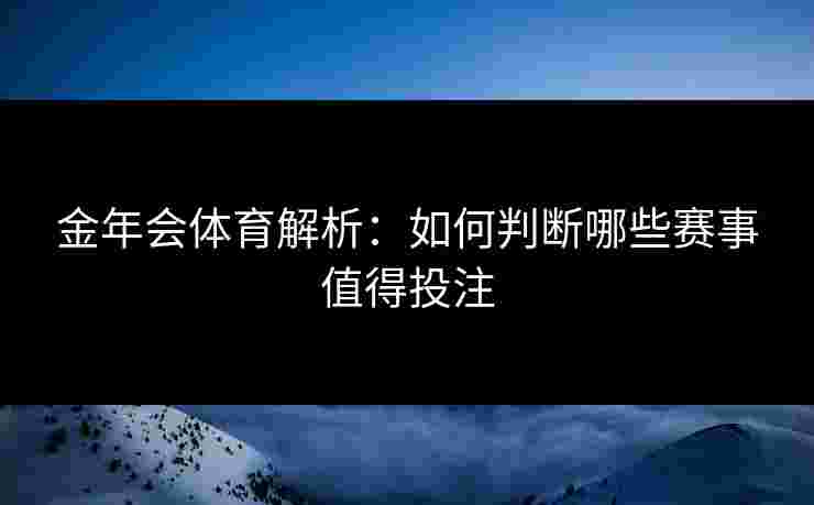 金年会体育解析：如何判断哪些赛事值得投注