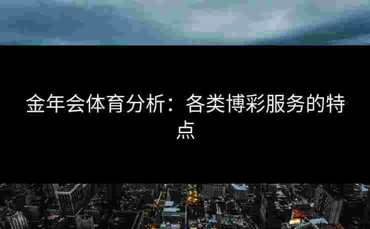 金年会体育分析：各类博彩服务的特点