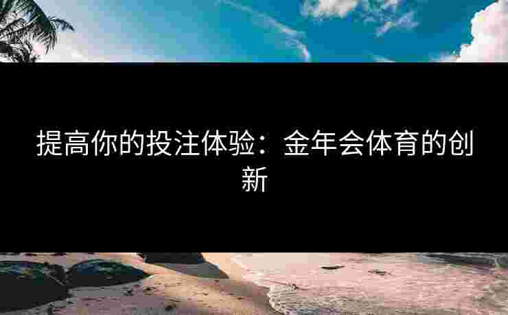 提高你的投注体验：金年会体育的创新