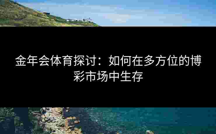 金年会体育探讨：如何在多方位的博彩市场中生存