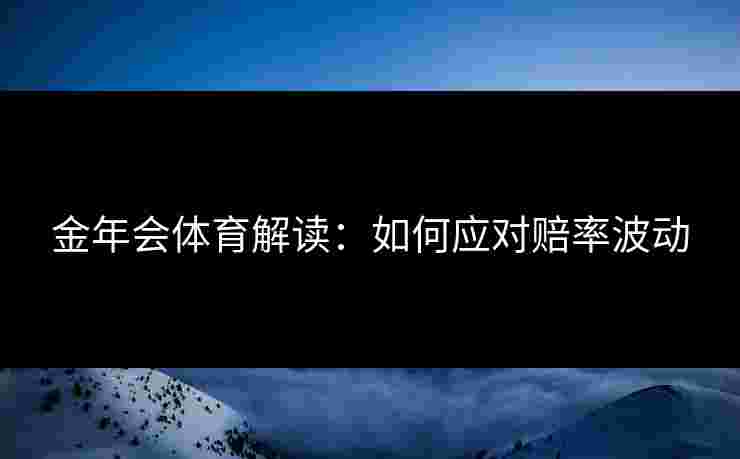 金年会体育解读：如何应对赔率波动