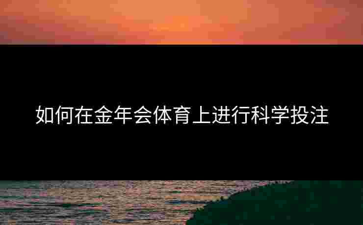 如何在金年会体育上进行科学投注