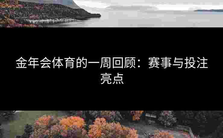 金年会体育的一周回顾：赛事与投注亮点