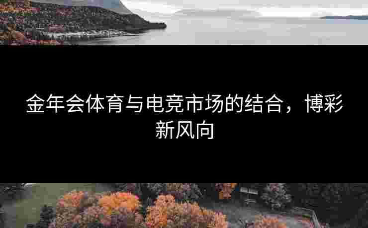 金年会体育与电竞市场的结合，博彩新风向
