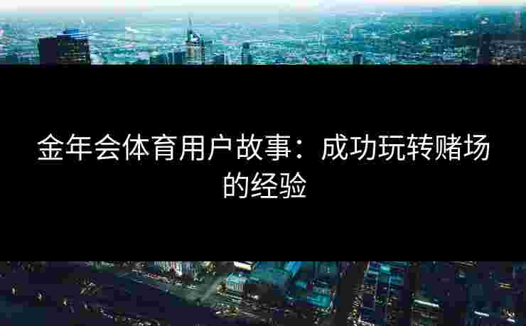 金年会体育用户故事：成功玩转赌场的经验