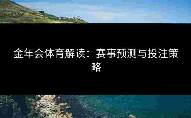 金年会体育解读：赛事预测与投注策略