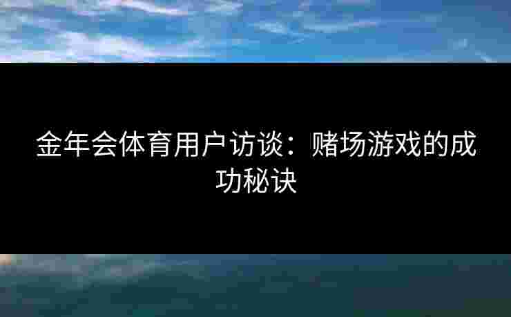 金年会体育用户访谈：赌场游戏的成功秘诀