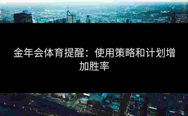 金年会体育提醒：使用策略和计划增加胜率