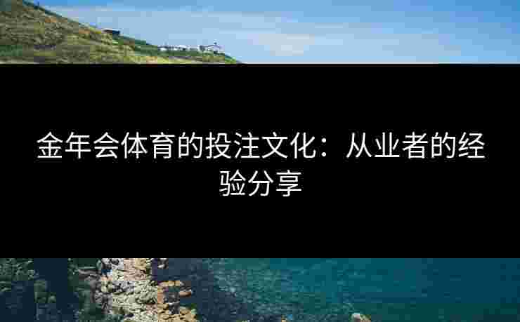 金年会体育的投注文化：从业者的经验分享