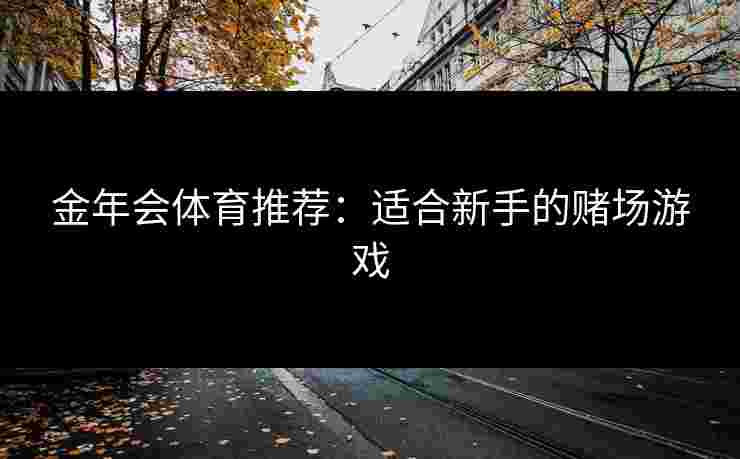 金年会体育推荐：适合新手的赌场游戏